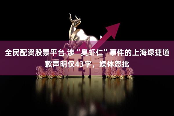 全民配资股票平台 涉“臭虾仁”事件的上海绿捷道歉声明仅43字，媒体怒批