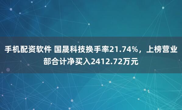 手机配资软件 国晟科技换手率21.74%，上榜营业部合计净买入2412.72万元