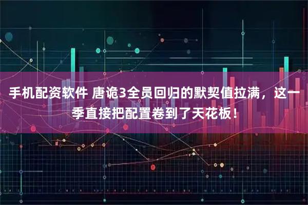 手机配资软件 唐诡3全员回归的默契值拉满，这一季直接把配置卷到了天花板！