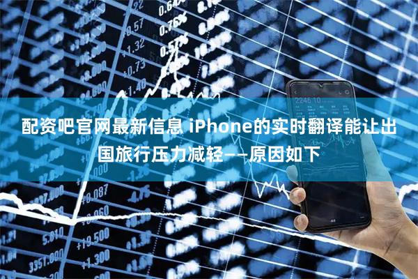 配资吧官网最新信息 iPhone的实时翻译能让出国旅行压力减轻——原因如下