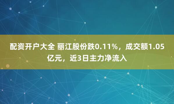 配资开户大全 丽江股份跌0.11%，成交额1.05亿元，近3日主力净流入