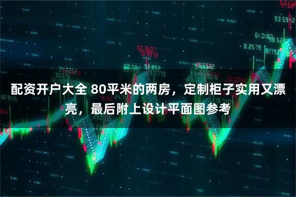 配资开户大全 80平米的两房，定制柜子实用又漂亮，最后附上设计平面图参考