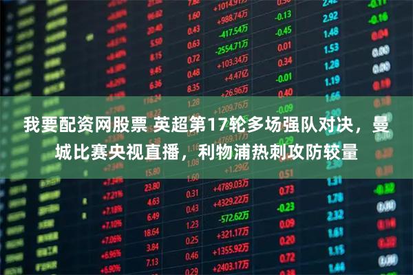我要配资网股票 英超第17轮多场强队对决，曼城比赛央视直播，利物浦热刺攻防较量