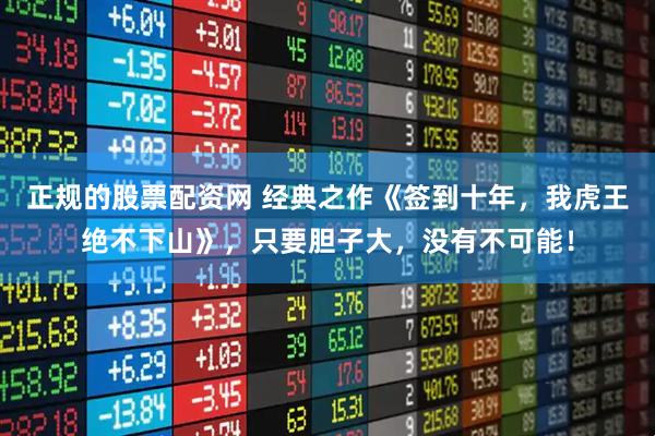 正规的股票配资网 经典之作《签到十年,我虎王绝不下山》,只要胆子大,没有不可能!