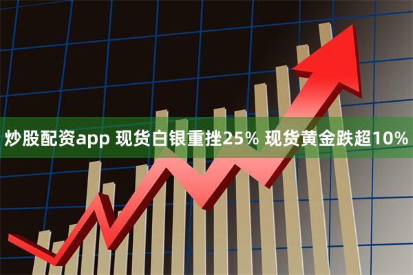 炒股配资app 现货白银重挫25% 现货黄金跌超10%