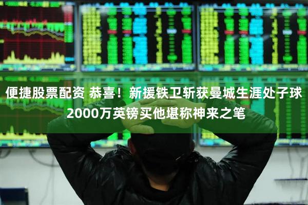 便捷股票配资 恭喜！新援铁卫斩获曼城生涯处子球 2000万英镑买他堪称神来之笔