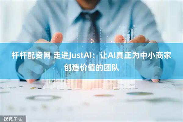 杆杆配资网 走进JustAI：让AI真正为中小商家创造价值的团队