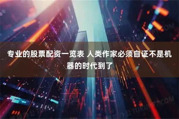 专业的股票配资一览表 人类作家必须自证不是机器的时代到了